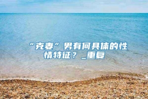 “克妻”男有何具体的性情特征？_重复