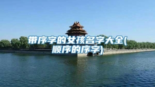 带序字的女孩名字大全(顺序的序字)