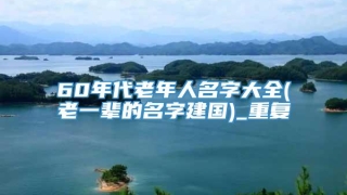 60年代老年人名字大全(老一辈的名字建国)_重复