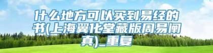 什么地方可以买到易经的书(上海翼化堂藏版周易阐真)_重复