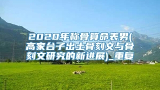 2020年称骨算命表男(高家台子出土骨刻文与骨刻文研究的新进展)_重复