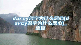 darcy名字为什么恶心(darcy名字为什么恶心)_重复