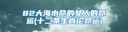 82大海水命的女人的命运(十二条生肖论命运)