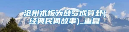 沧州木板大鼓罗成算卦(经典民间故事)_重复