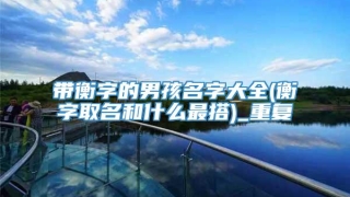 带衡字的男孩名字大全(衡字取名和什么最搭)_重复