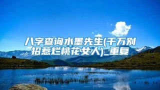 八字查询水墨先生(千万别招惹烂桃花女人)_重复