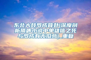 东北大鼓罗成算卦(深度剖析隋唐小说中单雄信之死与罗成有无瓜葛)_重复