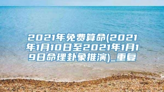 2021年免费算命(2021年1月10日至2021年1月19日命理卦象推演)_重复