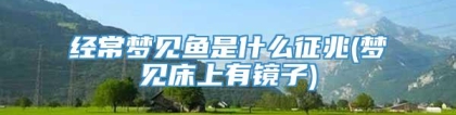 经常梦见鱼是什么征兆(梦见床上有镜子)