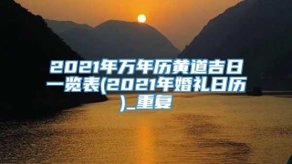 2021年万年历黄道吉日一览表(2021年婚礼日历)_重复