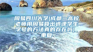 周易四川大学(成都一高校老师用周易算出逃课学生学号的方法真的存在吗)_重复