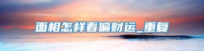 面相怎样看偏财运_重复