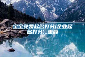 宝宝免费起名打分(企业起名打分)_重复