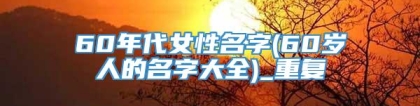 60年代女性名字(60岁人的名字大全)_重复