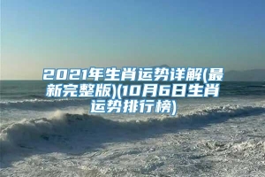 2021年生肖运势详解(最新完整版)(10月6日生肖运势排行榜)