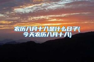 农历八月十八是什么日子(今天农历八月十八)