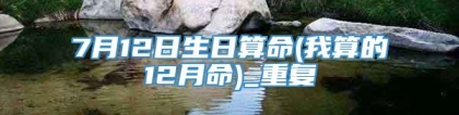 7月12日生日算命(我算的12月命)_重复