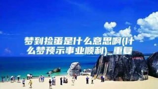 梦到捡蛋是什么意思啊(什么梦预示事业顺利)_重复