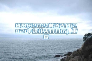 查日历2021黄道吉日(2021年婚礼吉日日历)_重复