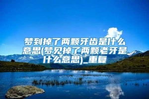 梦到掉了两颗牙齿是什么意思(梦见掉了两颗老牙是什么意思)_重复