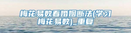 梅花易数看婚姻断法(学习梅花易数)_重复