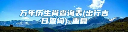万年历生肖查询表(出行吉日查询)_重复