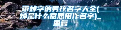 带焯字的男孩名字大全(焯是什么意思用作名字)_重复