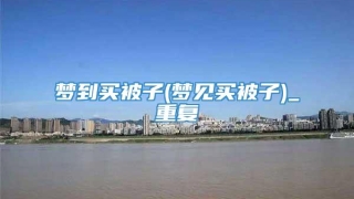 梦到买被子(梦见买被子)_重复