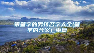 带壁字的男孩名字大全(壁字的含义)_重复