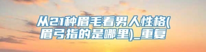 从21种眉毛看男人性格(眉弓指的是哪里)_重复