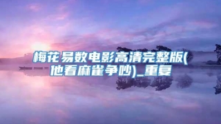 梅花易数电影高清完整版(他看麻雀争吵)_重复