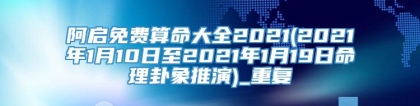 阿启免费算命大全2021(2021年1月10日至2021年1月19日命理卦象推演)_重复