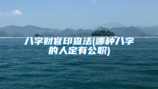 八字财官印查法(哪种八字的人定有公职)