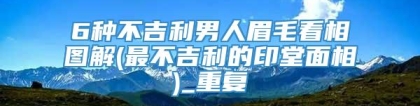 6种不吉利男人眉毛看相图解(最不吉利的印堂面相)_重复