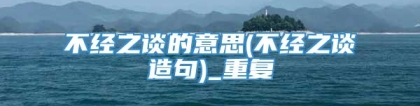 不经之谈的意思(不经之谈造句)_重复
