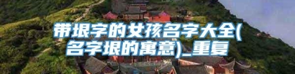 带垠字的女孩名字大全(名字垠的寓意)_重复