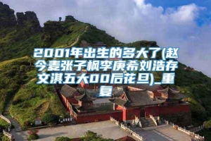 2001年出生的多大了(赵今麦张子枫李庚希刘浩存文淇五大00后花旦)_重复