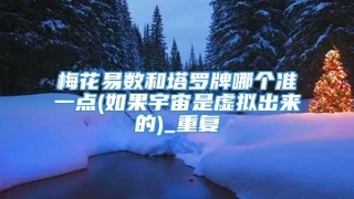 梅花易数和塔罗牌哪个准一点(如果宇宙是虚拟出来的)_重复