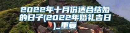 2022年十月份适合结婚的日子(2022年婚礼吉日)_重复