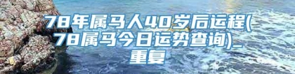 78年属马人40岁后运程(78属马今日运势查询)_重复