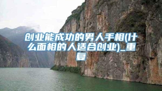 创业能成功的男人手相(什么面相的人适合创业)_重复