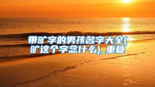 带旷字的男孩名字大全(旷这个字念什么)_重复