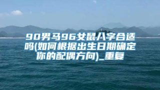 90男马96女鼠八字合适吗(如何根据出生日期确定你的配偶方向)_重复