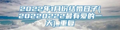 2022年1月份结婚日子(20220222最有爱的一天)_重复