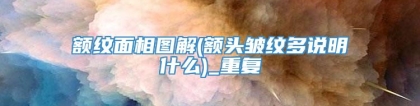 额纹面相图解(额头皱纹多说明什么)_重复