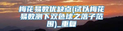 梅花易数优缺点(试以梅花易数测下双色球之落子范围)_重复