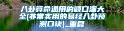 八卦算命通用的顺口溜大全(非常实用的易经八卦预测口诀)_重复