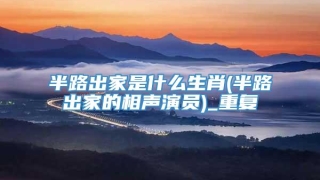 半路出家是什么生肖(半路出家的相声演员)_重复