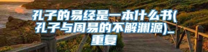 孔子的易经是一本什么书(孔子与周易的不解渊源)_重复