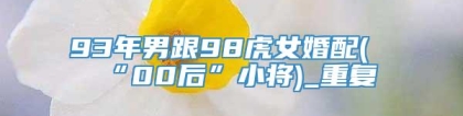 93年男跟98虎女婚配(“00后”小将)_重复